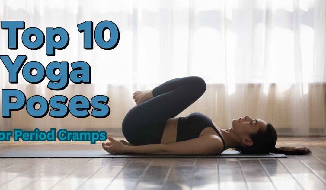 Ease Period Pain Fast: 10 Yoga Poses for Cramps You Can Try Today